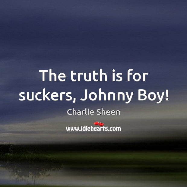 The truth is for suckers, Johnny Boy! Charlie Sheen Picture Quote