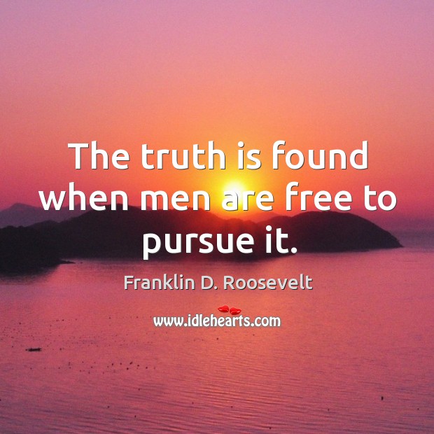 The truth is found when men are free to pursue it. Franklin D. Roosevelt Picture Quote