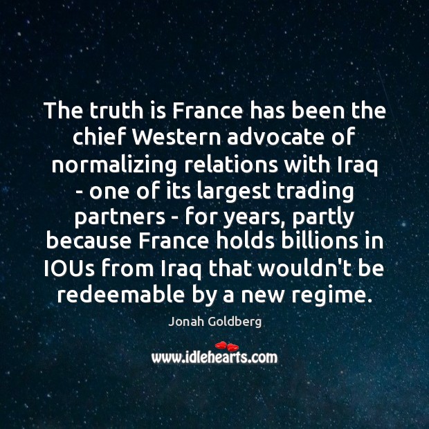 The truth is France has been the chief Western advocate of normalizing Jonah Goldberg Picture Quote