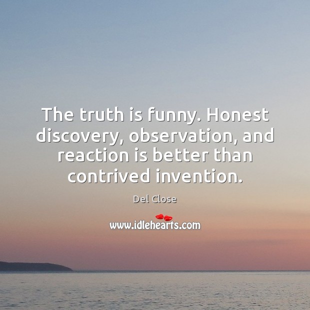 The truth is funny. Honest discovery, observation, and reaction is better than Del Close Picture Quote