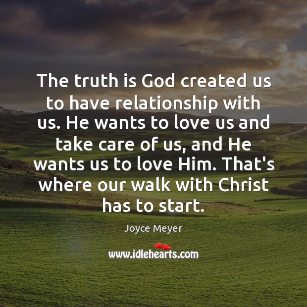 The truth is God created us to have relationship with us. He Joyce Meyer Picture Quote