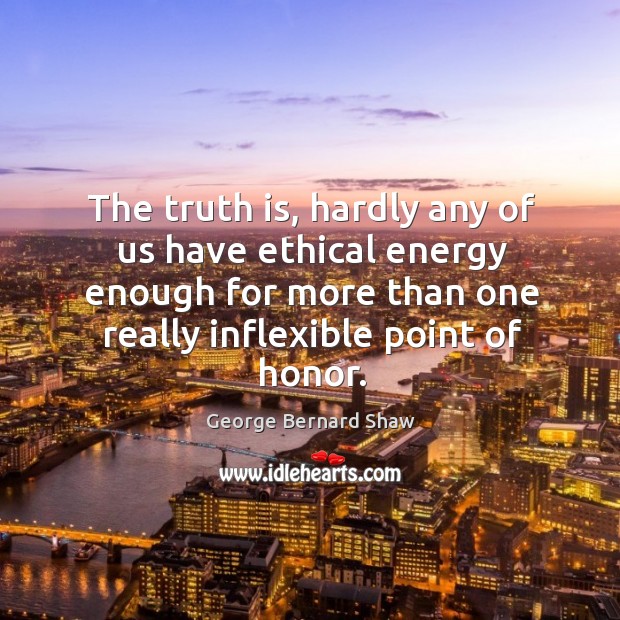 The truth is, hardly any of us have ethical energy enough for more than one really inflexible point of honor. Truth Quotes Image