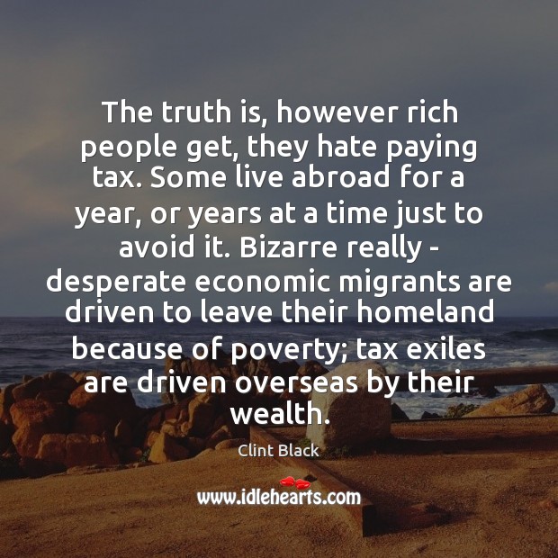 The truth is, however rich people get, they hate paying tax. Some Clint Black Picture Quote