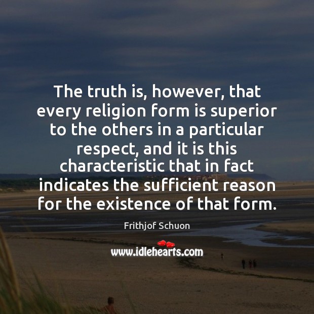 The truth is, however, that every religion form is superior to the Frithjof Schuon Picture Quote
