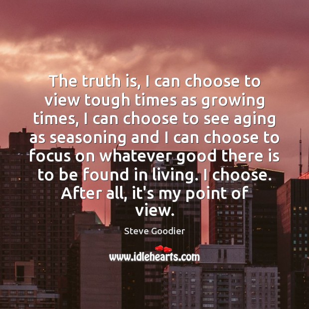 The truth is, I can choose to view tough times as growing Steve Goodier Picture Quote