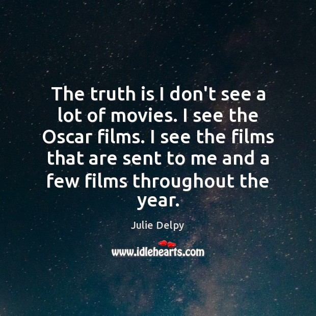 The truth is I don’t see a lot of movies. I see Julie Delpy Picture Quote