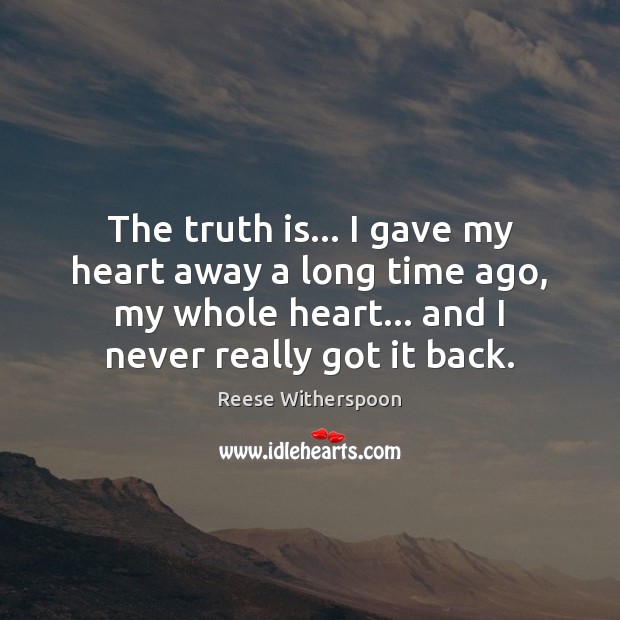 The truth is… I gave my heart away a long time ago, Reese Witherspoon Picture Quote