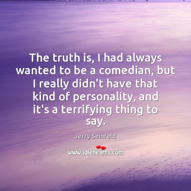 The truth is, I had always wanted to be a comedian, but Jerry Seinfeld Picture Quote
