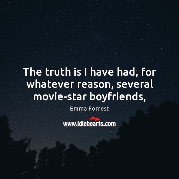 The truth is I have had, for whatever reason, several movie-star boyfriends, Emma Forrest Picture Quote