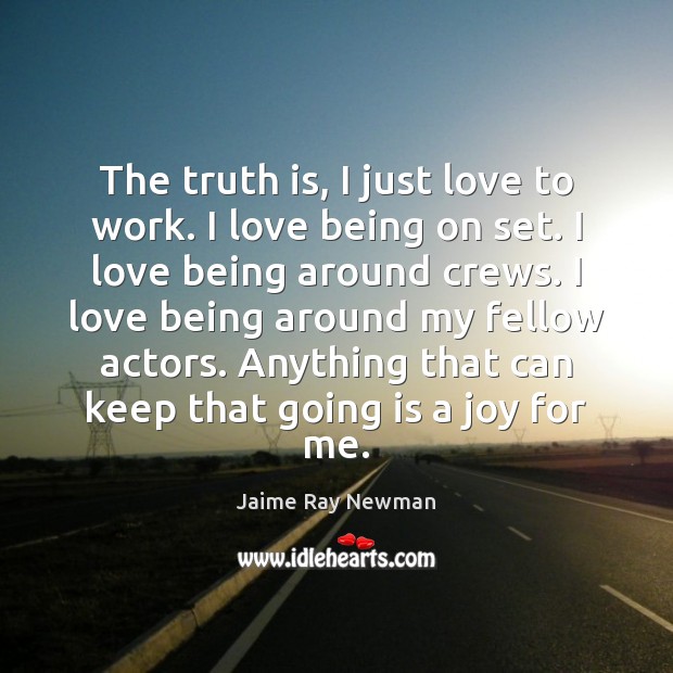 The truth is, I just love to work. I love being on Jaime Ray Newman Picture Quote