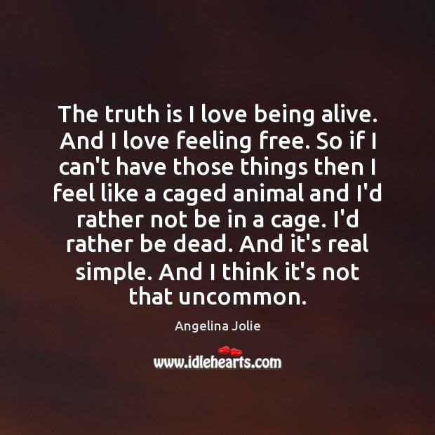The truth is I love being alive. And I love feeling free. Angelina Jolie Picture Quote