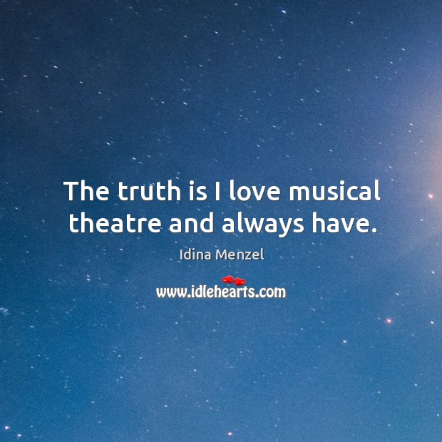 The truth is I love musical theatre and always have. Image