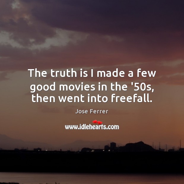 The truth is I made a few good movies in the ’50s, then went into freefall. Image
