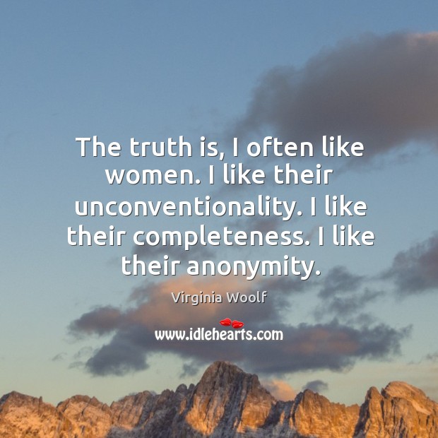 The truth is, I often like women. I like their unconventionality. I like their completeness. Virginia Woolf Picture Quote