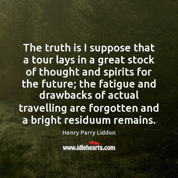 The truth is I suppose that a tour lays in a great Henry Parry Liddon Picture Quote