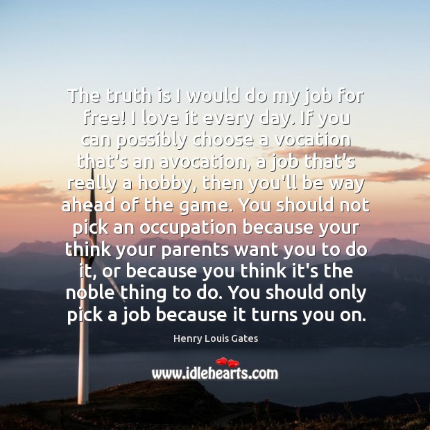 The truth is I would do my job for free! I love Henry Louis Gates Picture Quote