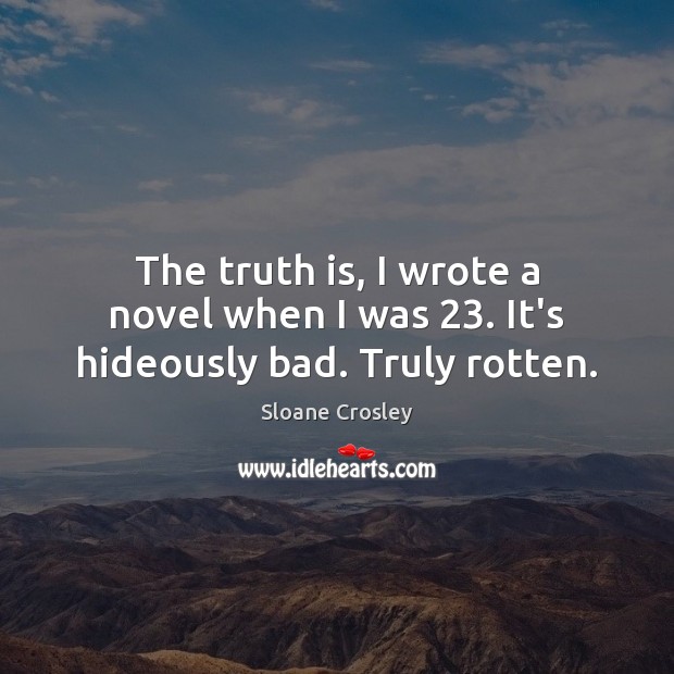 The truth is, I wrote a novel when I was 23. It’s hideously bad. Truly rotten. Sloane Crosley Picture Quote