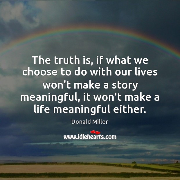 The truth is, if what we choose to do with our lives Image