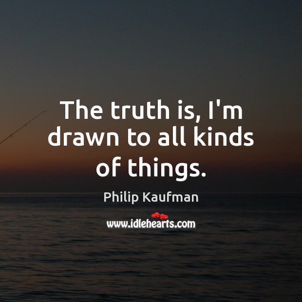 The truth is, I’m drawn to all kinds of things. Philip Kaufman Picture Quote