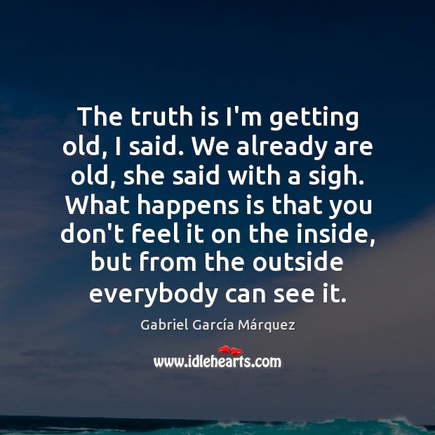 The truth is I’m getting old, I said. We already are old, Gabriel García Márquez Picture Quote