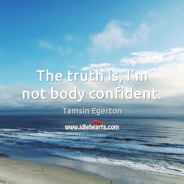 The truth is, I’m not body confident. Tamsin Egerton Picture Quote