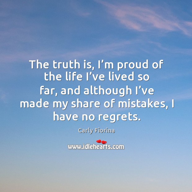 The truth is, I’m proud of the life I’ve lived so far, and although I’ve made Carly Fiorina Picture Quote