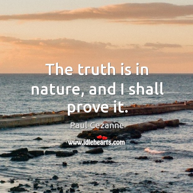 The truth is in nature, and I shall prove it. Image