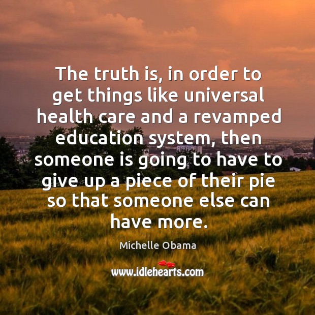 The truth is, in order to get things like universal health care and a revamped education system Michelle Obama Picture Quote