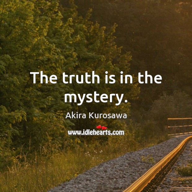 The truth is in the mystery. Akira Kurosawa Picture Quote