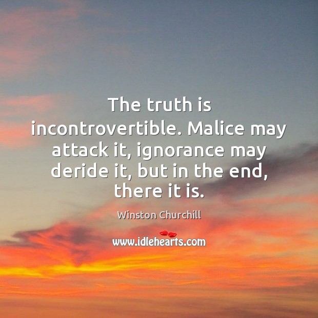 The truth is incontrovertible. Malice may attack it, ignorance may deride it, Winston Churchill Picture Quote