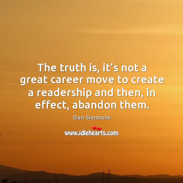 The truth is, it’s not a great career move to create a readership and then, in effect, abandon them. Truth Quotes Image