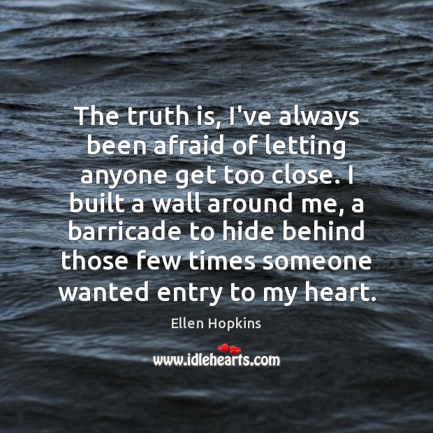 The truth is, I’ve always been afraid of letting anyone get too Ellen Hopkins Picture Quote