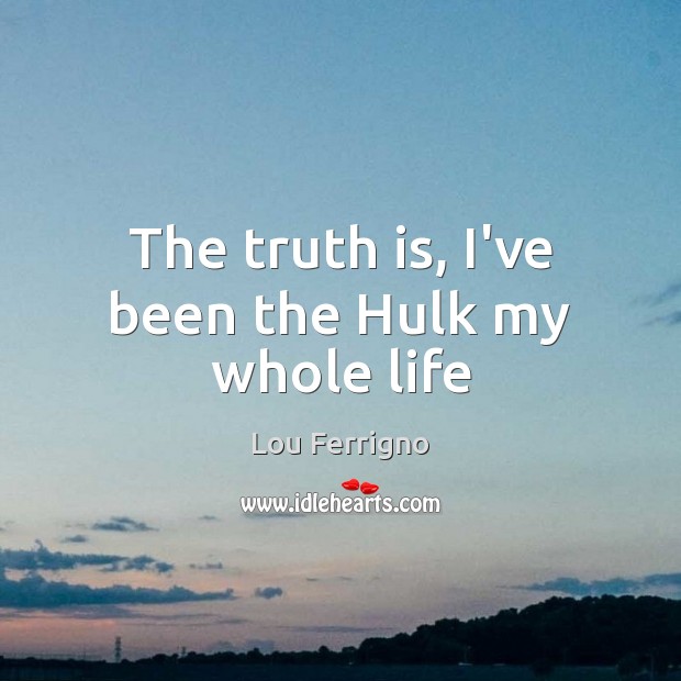 The truth is, I’ve been the Hulk my whole life Lou Ferrigno Picture Quote