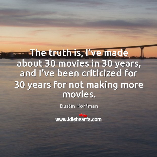 The truth is, I’ve made about 30 movies in 30 years, and I’ve been Dustin Hoffman Picture Quote