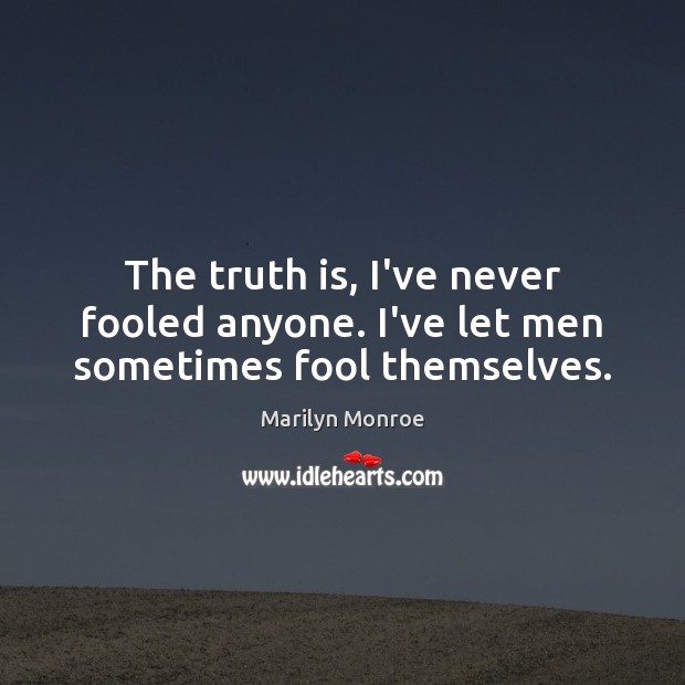 The truth is, I’ve never fooled anyone. I’ve let men sometimes fool themselves. Marilyn Monroe Picture Quote