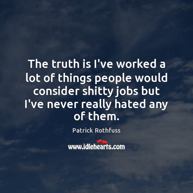 The truth is I’ve worked a lot of things people would consider Patrick Rothfuss Picture Quote