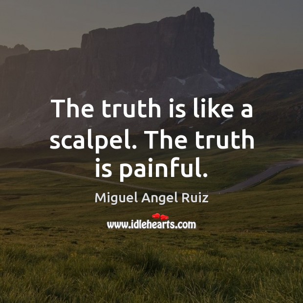 The truth is like a scalpel. The truth is painful. Miguel Angel Ruiz Picture Quote