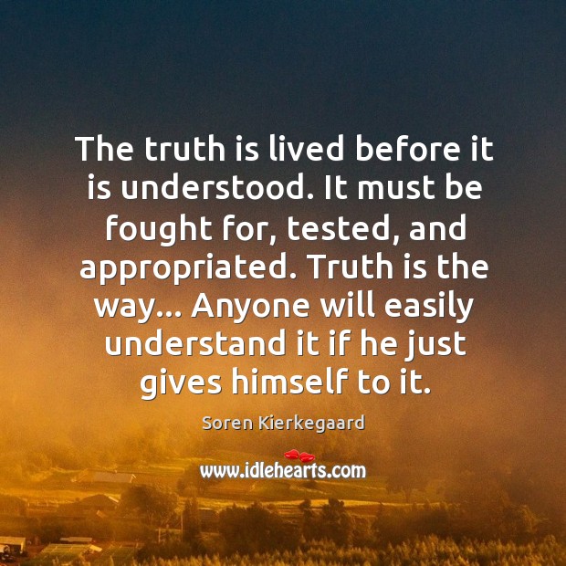 The truth is lived before it is understood. It must be fought Soren Kierkegaard Picture Quote