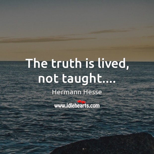 The truth is lived, not taught…. Image