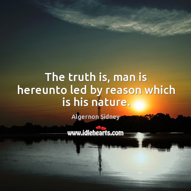 The truth is, man is hereunto led by reason which is his nature. Truth Quotes Image
