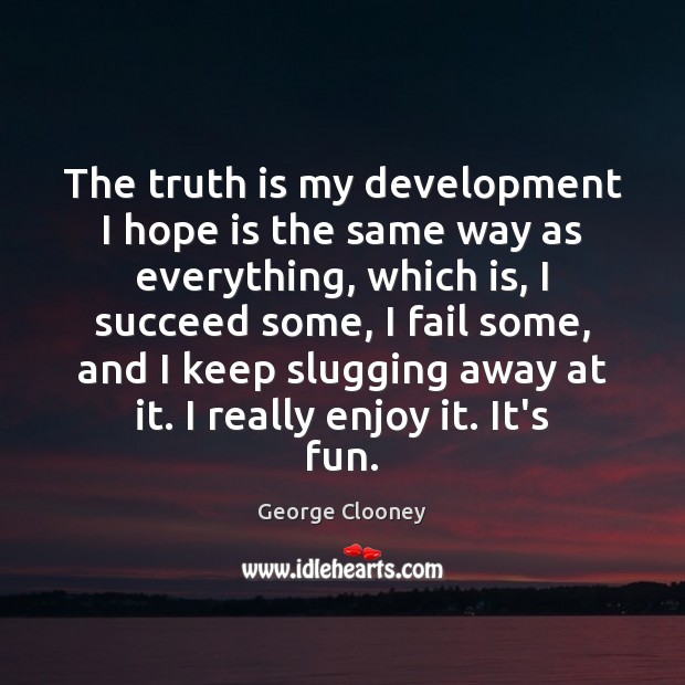 The truth is my development I hope is the same way as George Clooney Picture Quote