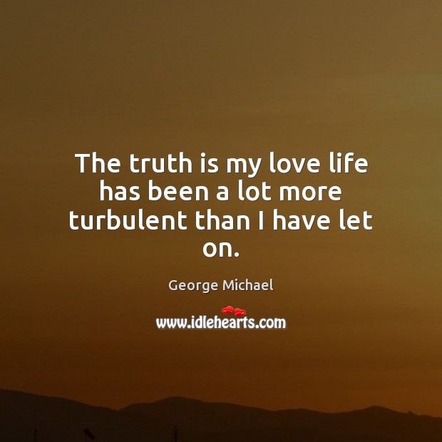 The truth is my love life has been a lot more turbulent than I have let on. Truth Quotes Image