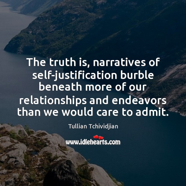 The truth is, narratives of self-justification burble beneath more of our relationships Truth Quotes Image