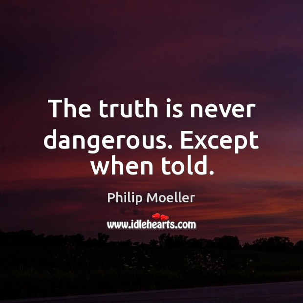 The truth is never dangerous. Except when told. Image