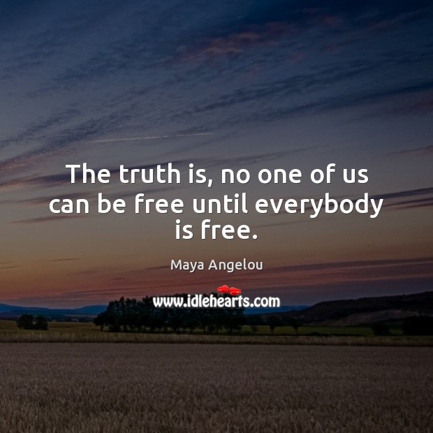 The truth is, no one of us can be free until everybody is free. Image