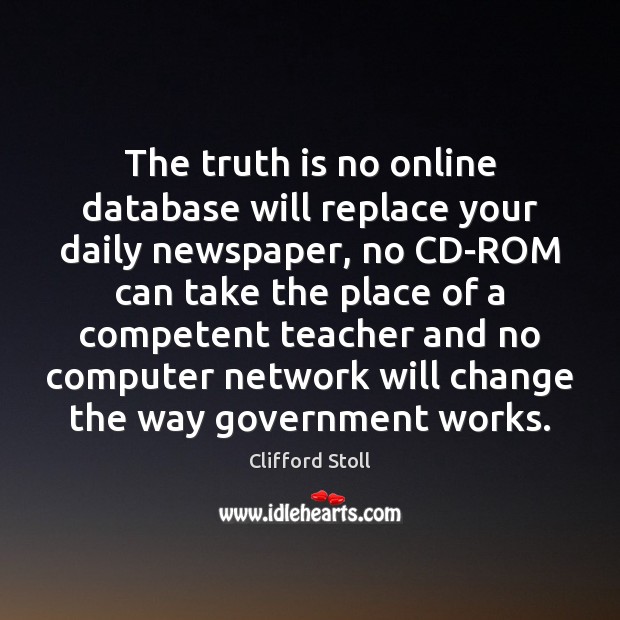 The truth is no online database will replace your daily newspaper, no Clifford Stoll Picture Quote