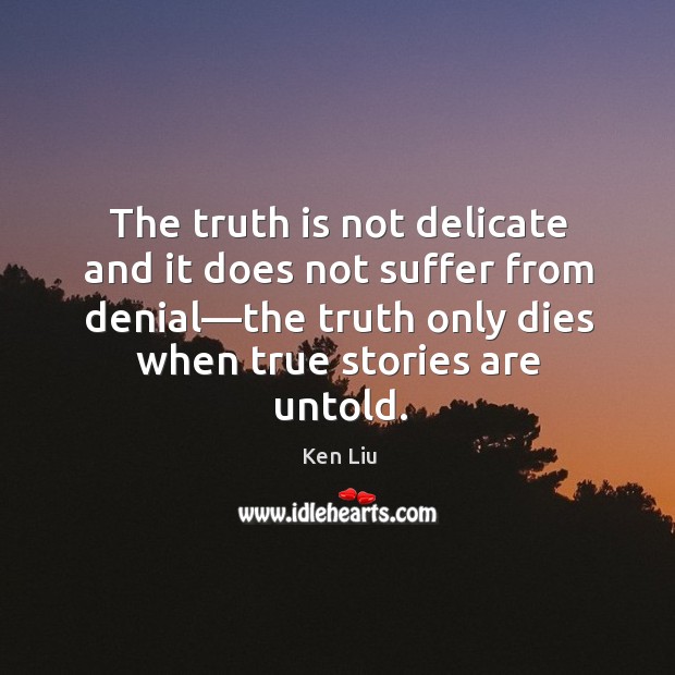 The truth is not delicate and it does not suffer from denial— Ken Liu Picture Quote
