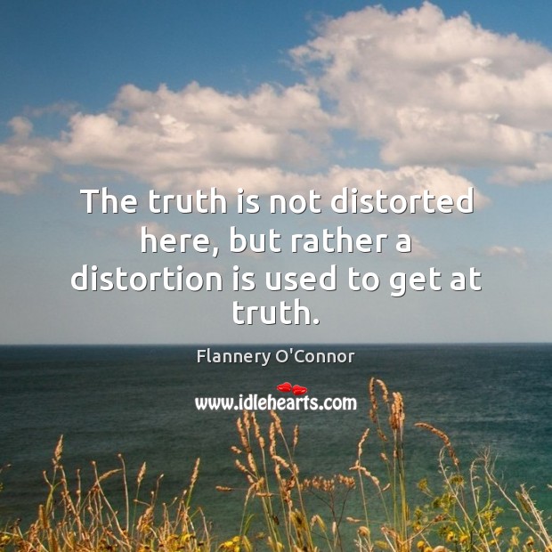 The truth is not distorted here, but rather a distortion is used to get at truth. Flannery O’Connor Picture Quote