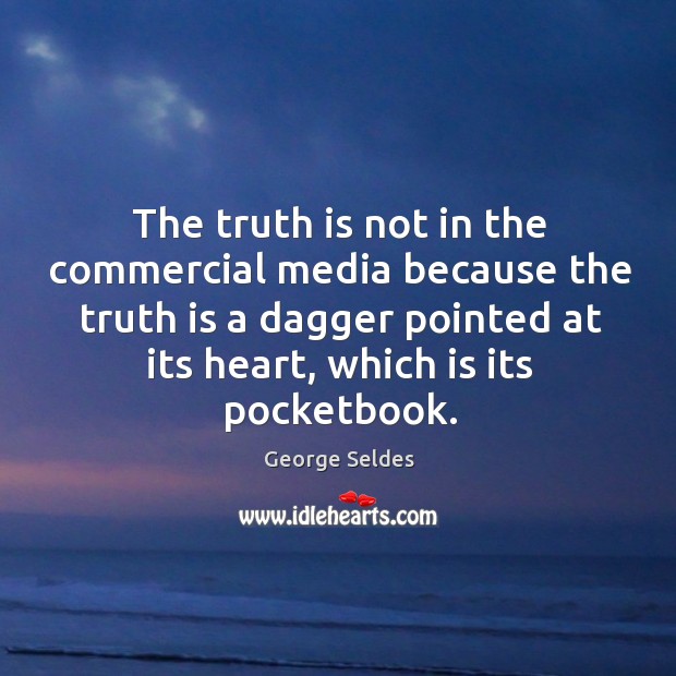 The truth is not in the commercial media because the truth is George Seldes Picture Quote