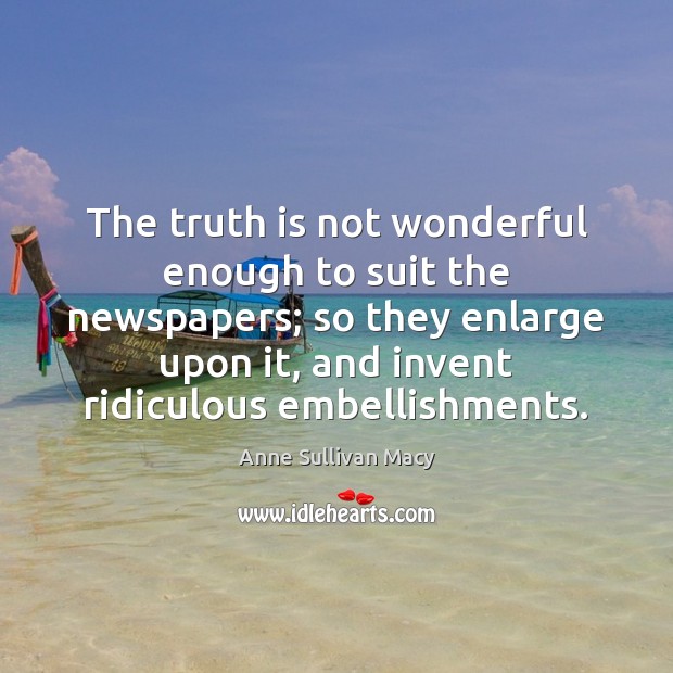 The truth is not wonderful enough to suit the newspapers; so they Anne Sullivan Macy Picture Quote